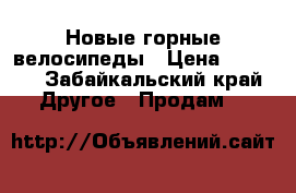 Новые горные велосипеды › Цена ­ 8 000 - Забайкальский край Другое » Продам   